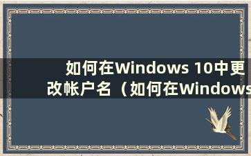 如何在Windows 10中更改帐户名（如何在Windows 10中更改帐户名）